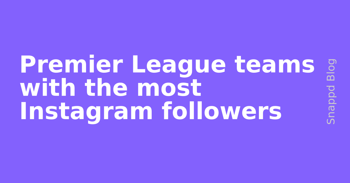 Premier League teams with the most Instagram followers Snappd Blog